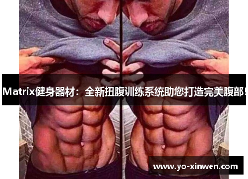 Matrix健身器材：全新扭腹训练系统助您打造完美腹部！