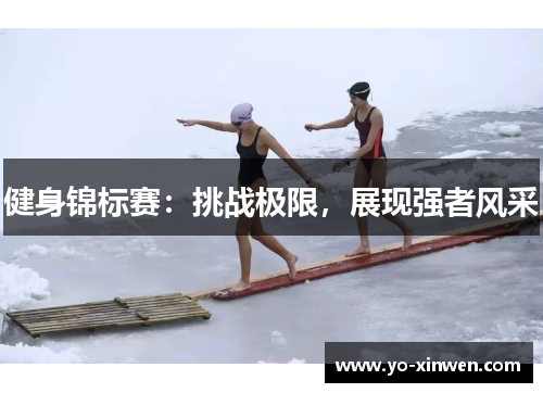 健身锦标赛：挑战极限，展现强者风采