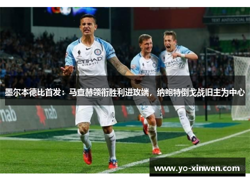 墨尔本德比首发：马查赫领衔胜利进攻端，纳鲍特倒戈战旧主为中心