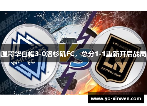 温哥华白帽3-0洛杉矶FC，总分1-1重新开启战局