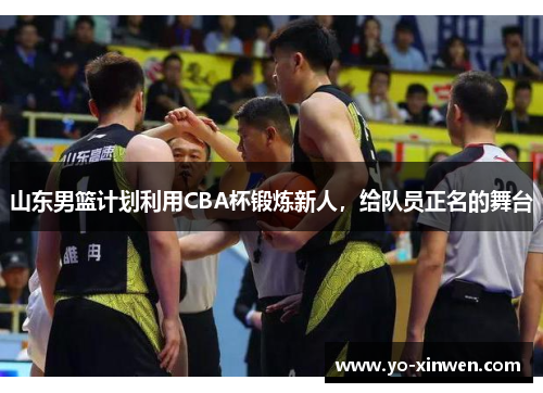 山东男篮计划利用CBA杯锻炼新人，给队员正名的舞台